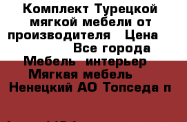 Комплект Турецкой мягкой мебели от производителя › Цена ­ 174 300 - Все города Мебель, интерьер » Мягкая мебель   . Ненецкий АО,Топседа п.